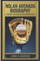 NOLAN ARENADO BIOGRAPHY: Ten Seasons, Ten Gold Gloves, One Unstoppable Player B0DXTYYQQ4 Book Cover