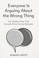 Everyone Is Arguing About the Wrong Thing: The Hidden Rules That Actually Drive Human Behavior B0GM4FZ2D7 Book Cover