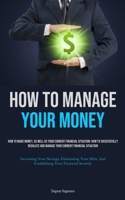 How To Manage Your Money: How To Make Money, As Well As Your Current Financial Situation: How To Successfully Regulate And Manage Your Current ... And Establishing Your Financial Security) 1835734758 Book Cover