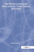 The British Communist Party and the Trade Unions 1933-45 1859281168 Book Cover