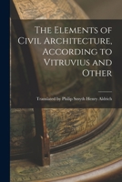 The Elements of Civil Architecture, According to Vitruvius and Other 1016918194 Book Cover
