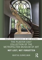 The Plaster Cast Collection of the Metropolitan Museum of Art: Not Lost, Not Forgotten (Routledge Research in Art History) 1041005938 Book Cover