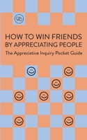 How To Win Friends By Appreciating People: Appreciative Inquiry Pocket Guide B0CJ3X8TRZ Book Cover