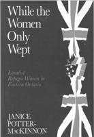 While the Women Only Wept: Loyalist Refugee Women 0773513175 Book Cover
