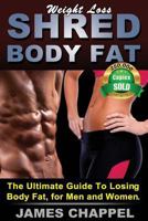 Weight Loss - Shred Body Fat: The Ultimate Guide To Losing Body Fat, for Men and Women 0615979394 Book Cover