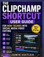 THE CLIPCHAMP SHORTCUT USER GUIDE FOR NON-TECHIES INTO SOCIAL MEDIA VIDEO EDITING B0H4XP8BD2 Book Cover