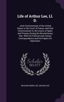 Life of Arthur Lee, Ll. D.: Joint Commissioner of the United States to the Court of France, and Sole Commissioner to the Courts of Spain and Prussia, ... Correspondence and His Papers on Diplomatic 1142116239 Book Cover