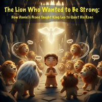 The Lion Who Wanted to Be Strong: How Daniel's Peace Taught King Leo to Quiet His Roar. B0FTVGHTM5 Book Cover