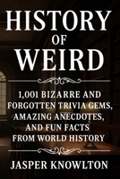 History of Weird: 1,001 Bizarre and Forgotten Trivia Gems, Amazing Anecdotes, and Fun Facts from World History B0F9YQPVMN Book Cover