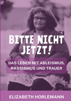 Bitte nicht jetzt!: Das Leben mit Ableismus, Rassismus und Trauer (German Edition) 3758368952 Book Cover