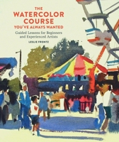 The Watercolor Course You've Always Wanted: Guided Lessons for Beginners and Experienced Artists 0770435297 Book Cover