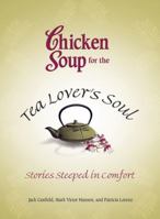 Chicken Soup for the Tea Lovers Soul: Stories Steeped in Comfort (Chicken Soup for the Soul) 0757306241 Book Cover
