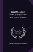 Legal Chemistry: A Guide to the Detection of Poisons, Examination of Stains, Etc., as Applied to Chemical Jurisprudence 134683363X Book Cover