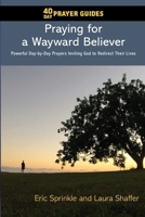 40 Day Prayer Guides - Praying for a Wayward Believer : Powerful Day-By-Day Prayers Inviting God to Redirect Their Lives 1732269491 Book Cover
