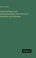 Schicksalslaunen und Schicksalswechsel, oder Ned Loru's Geschichte und Abenteuer (German Edition) 3563679916 Book Cover