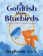 If Goldfish Were Bluebirds: A Story About Self-Acceptance 1965340245 Book Cover