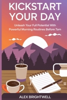 Kickstart Your Day: Unleash Your Full Potential with Powerful Morning Routines Before 7AM B0DD3DJ5HB Book Cover