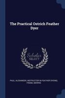 The Practical Ostrich Feather Dyer 1376934329 Book Cover