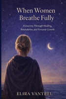 When Women Breathe Fully: A Journey through healing, boundaries, and personal growth B0GR178N7F Book Cover