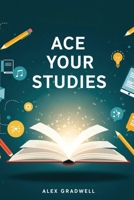 Ace Your Studies: Proven Study Strategies for Exam Success, Time Management, and Higher Grades 1997749793 Book Cover