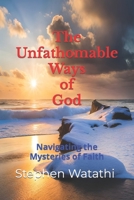 The Unfathomable Ways of God: Navigating the Mysteries of Faith B0C2RVJLJH Book Cover