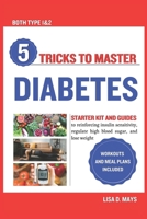 5 TRICKS TO MASTER DIABETES: Starter Kit and Guides to reinforcing insulin sensitivity, regulate high blood sugar, and lose weight | workouts and meal plans included B0CRRZ3DF3 Book Cover