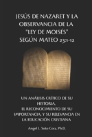Jesús de Nazaret y la observancia de la ‘Ley de Moisés’, según Mateo 23:1-12. Un análisis crítico de su historia, el reconocimiento de su importancia, ... en la educación cristiana (Spanish Edition) B0FPHDLSQ6 Book Cover