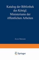Katalog Der Bibliothek Des K�nigl. Ministeriums Der �ffentlichen Arbeiten 3642940633 Book Cover
