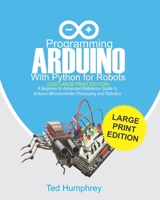 Programming ARDUINO With Python For Robots (2020 Large Print Edition): A Beginner to Advanced Reference Guide to Arduino Microcontroller Processing and Robotics B08DSS7MNN Book Cover