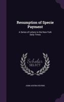 Resumption of Specie Payment: A Series of Letters to the New-York Daily Times 3744720217 Book Cover