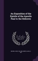 An exposition of the Epistle of ... Paul to the Hebrews, ed. by D. Smith 1179723546 Book Cover