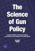 The Science of Gun Policy: A Critical Synthesis of Research Evidence on the Effects of Gun Policies in the United States 0833098411 Book Cover