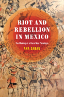 Riot and Rebellion in Mexico: The Making of a Race War Paradigm null Book Cover