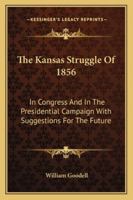 The Kansas Struggle, of 1856, in Congress, and in the Presidential Campaign; With Suggestions for Th 1275683711 Book Cover