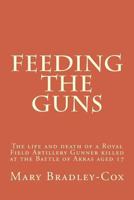 Feeding the guns: The life and death of a Royal Field Artillery Gunner killed at Arras 1917 1537530356 Book Cover