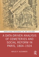 A Data-Driven Analysis of Cemeteries and Social Reform in Paris, 1804-1924 1032502118 Book Cover