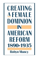 Creating a Female Dominion in American Reform, 1890-1935 0195089243 Book Cover