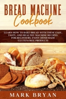 Bread Machine Cookbook: Learn How to Bake Bread with These Easy, Tasty, and Healthy Machine Recipes for Beginners. Enjoy Homemade Gluten-Free Products 1801445168 Book Cover