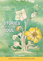 Stories from the Soul: A guide to finding meaning in your story 1925722325 Book Cover