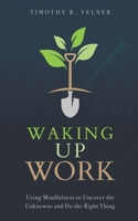 Waking Up Work: Using Mindfulness to Uncover the Unknowns and Do the Right Thing B08S2ZZ7MP Book Cover