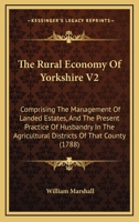 The Rural Economy Of Yorkshire V2: Comprising The Management Of Landed Estates, And The Present Practice Of Husbandry In The Agricultural Districts Of That County 0548886377 Book Cover