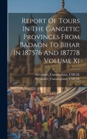 Report Of Tours In The Gangetic Provinces From Badaon To Bihar In 187576 And 187778 Volume Xi 1020020229 Book Cover