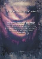 The New Lancashire Gazetteer Or, Topographical Dictionary, Containing an Accurate Description of the Several Hundreds, Boroughs, Market Towns, Parishes, Townships, and Hamlets, in the County Palatine  5518567286 Book Cover