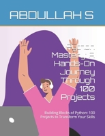 Python Mastery: A Hands-On Journey Through 100 Projects: Building Blocks of Python: 100 Projects to Transform Your Skills B0CVTG21CV Book Cover