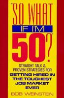So What If I'm 50?: Straight Talk and Proven Strategies for Getting Hired in the Toughest Job Market Ever 0070691894 Book Cover