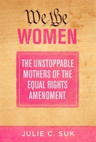 We the Women: The Unstoppable Mothers of the Equal Rights Amendment 1510771786 Book Cover
