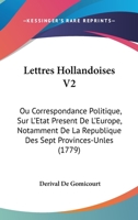 Lettres Hollandoises, Ou Correspondance Politique, Sur L'etat Present De L'europe, Notamment De La République Des Sept Provinces-unies ....... 1104185873 Book Cover