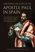 EXPLORING THE STEPS OF THE APOSTLE PAUL IN SPAIN: Explore the forgotten history of Paul’s last missionary trip to Spain and Discover Spain’s Enormous Influence in the Evolution of Christianity 1691913081 Book Cover
