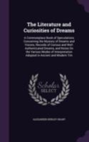 The Literature and Curiosities of Dreams: A Commonplace Book of Speculations Concerning the Mystery of Dreams and Visions, Records of Curious and Well 1018354948 Book Cover