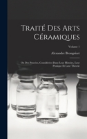 Traité Des Arts Céramiques: Ou Des Poteries, Considérées Dans Leur Histoire, Leur Pratique Et Leur Théorie; Volume 1 1016483597 Book Cover